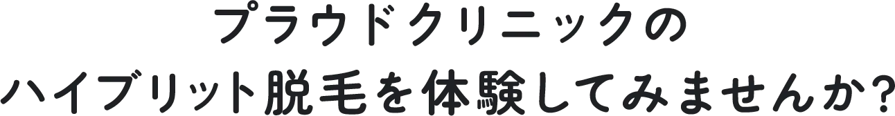 プラウドクリニックのハイブリッド脱毛を体験してみませんか？
