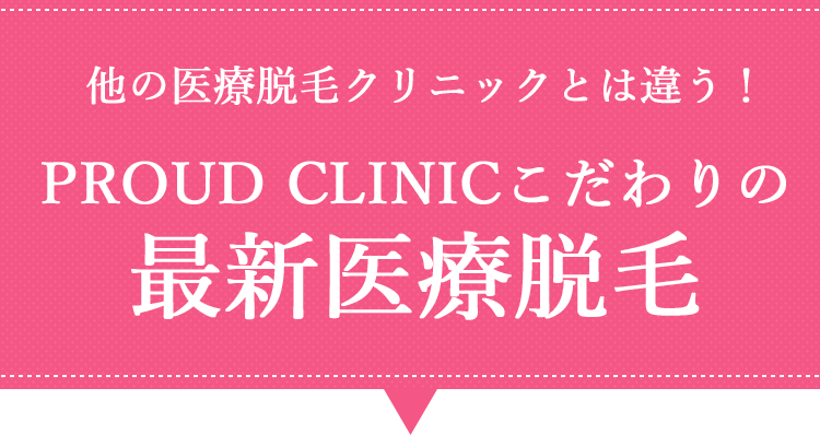 PROUD CLINICこだわりの最新医療脱毛