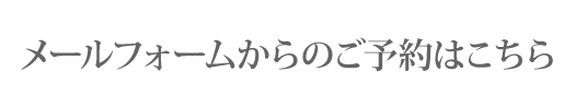 メールフォームでのご予約はこちら