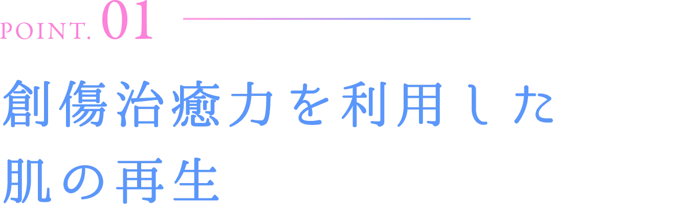 POINT.01 創傷治癒力を利用した肌の再生