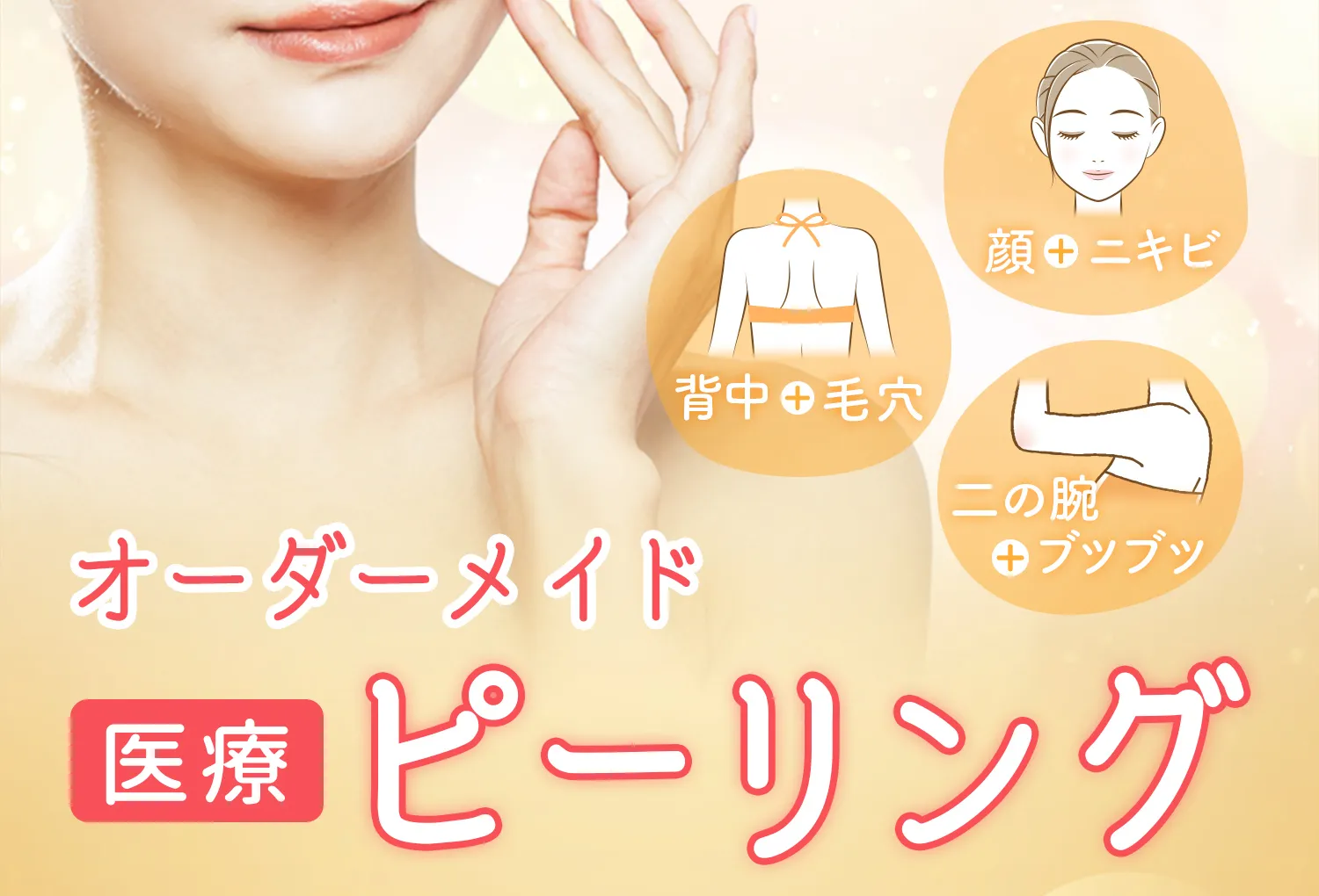 顔のニキビ、背中の毛穴、二の腕のぶつぶつなどのお悩みに オーダーメイド医療ピーリング