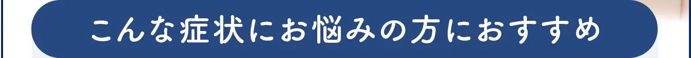 こんな症状にお悩みの方におすすめ