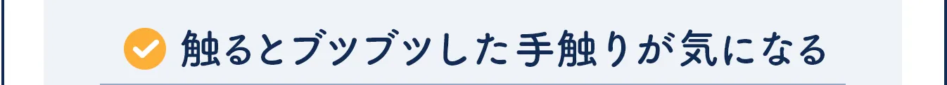 触るとブツブツした手触りが気になる